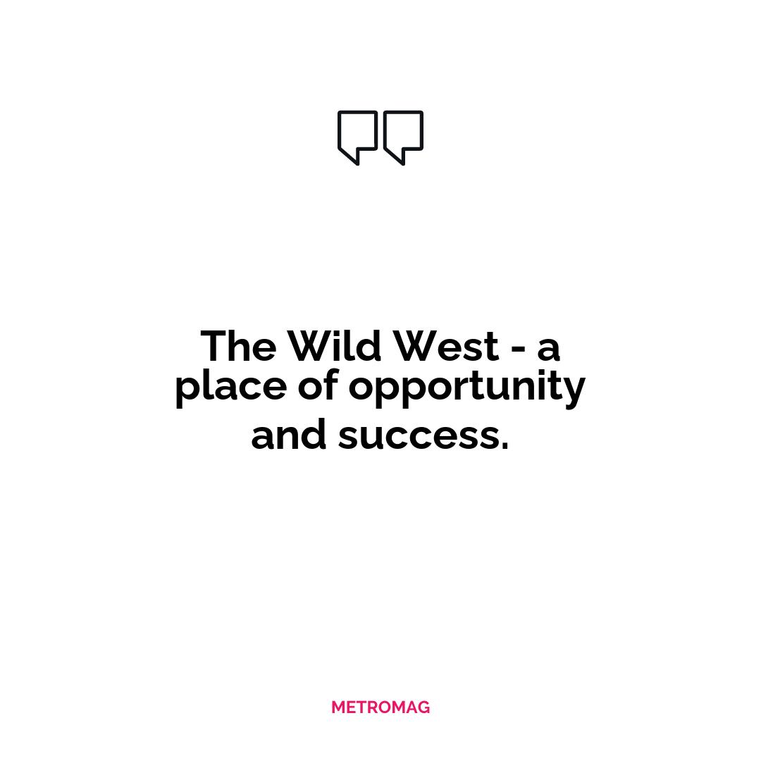 The Wild West - a place of opportunity and success.
