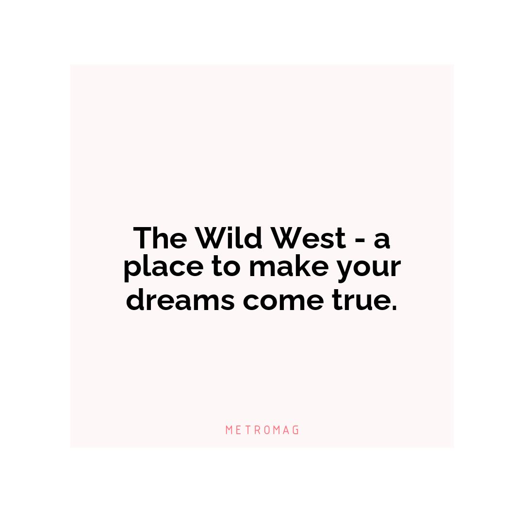 The Wild West - a place to make your dreams come true.