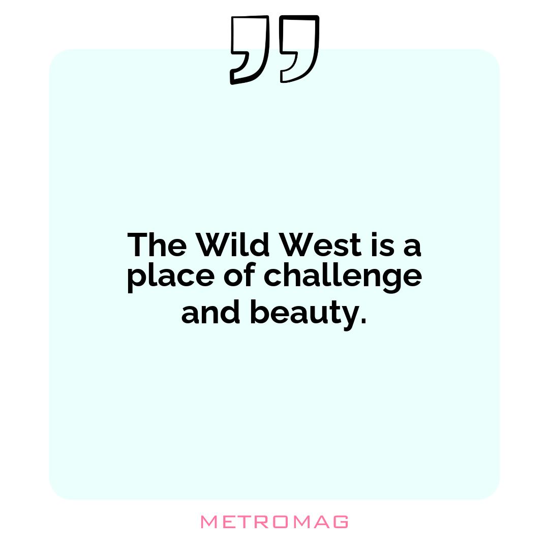 The Wild West is a place of challenge and beauty.