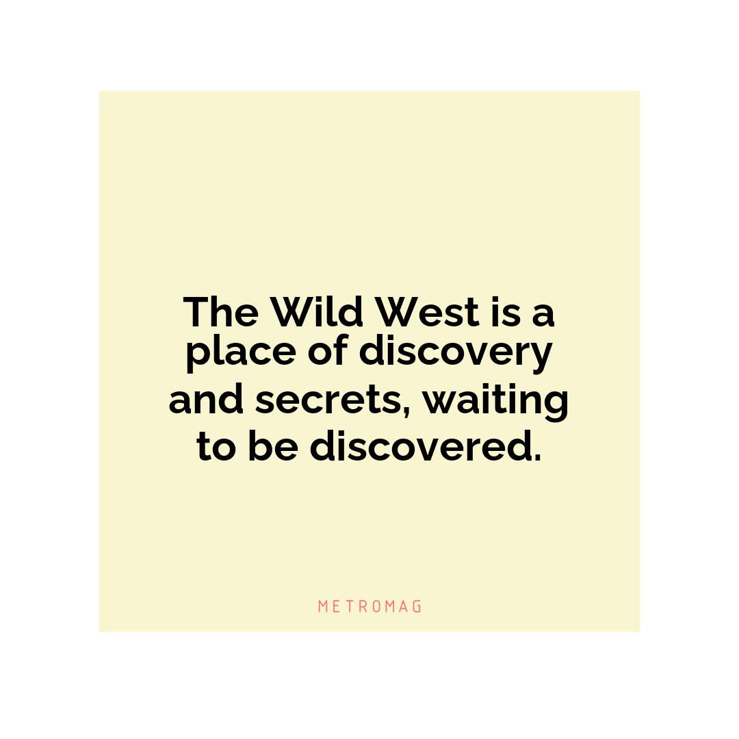 The Wild West is a place of discovery and secrets, waiting to be discovered.