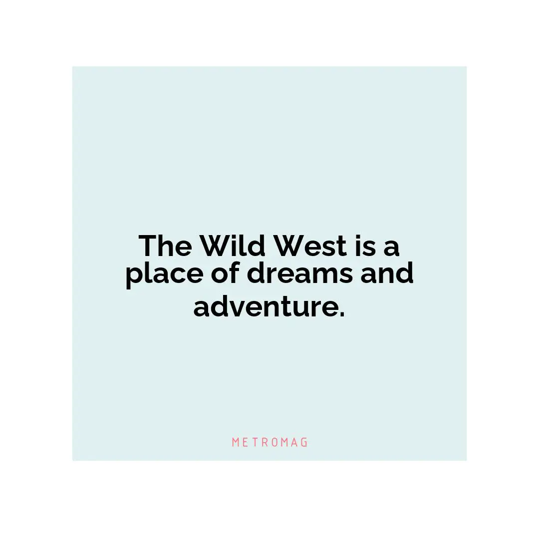The Wild West is a place of dreams and adventure.