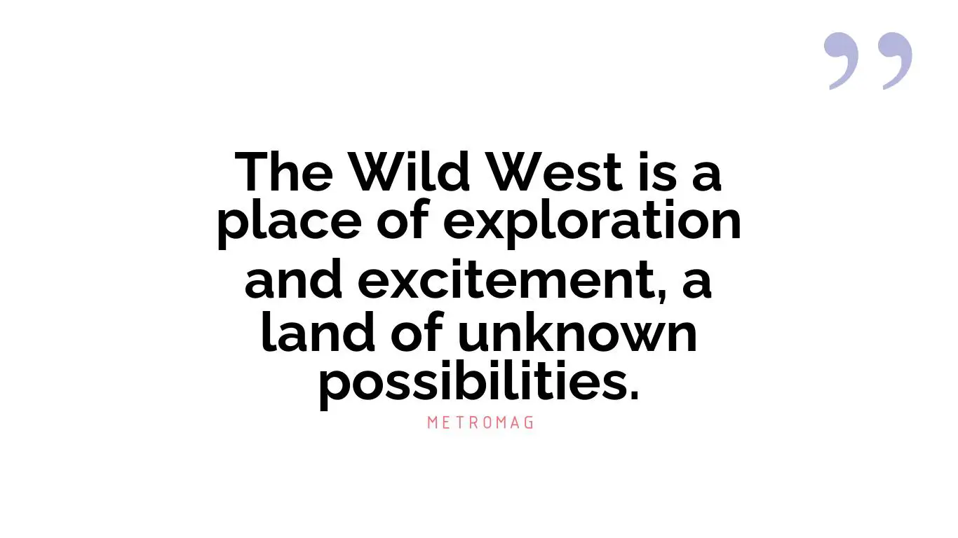 The Wild West is a place of exploration and excitement, a land of unknown possibilities.