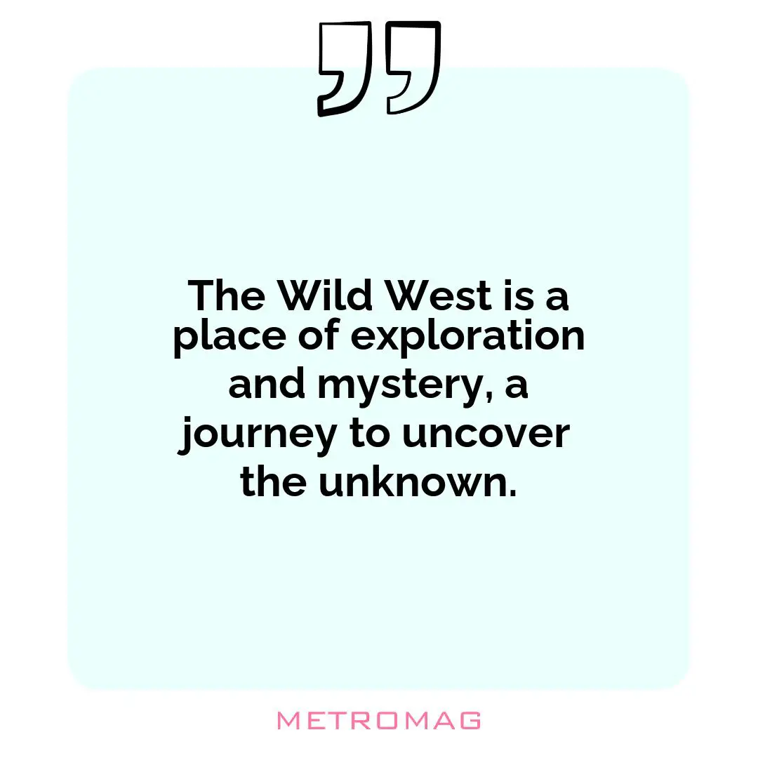 The Wild West is a place of exploration and mystery, a journey to uncover the unknown.