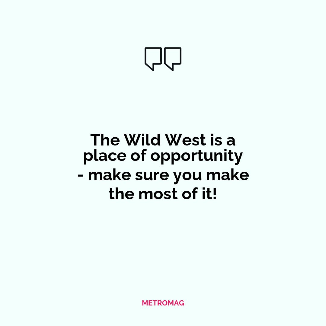 The Wild West is a place of opportunity - make sure you make the most of it!