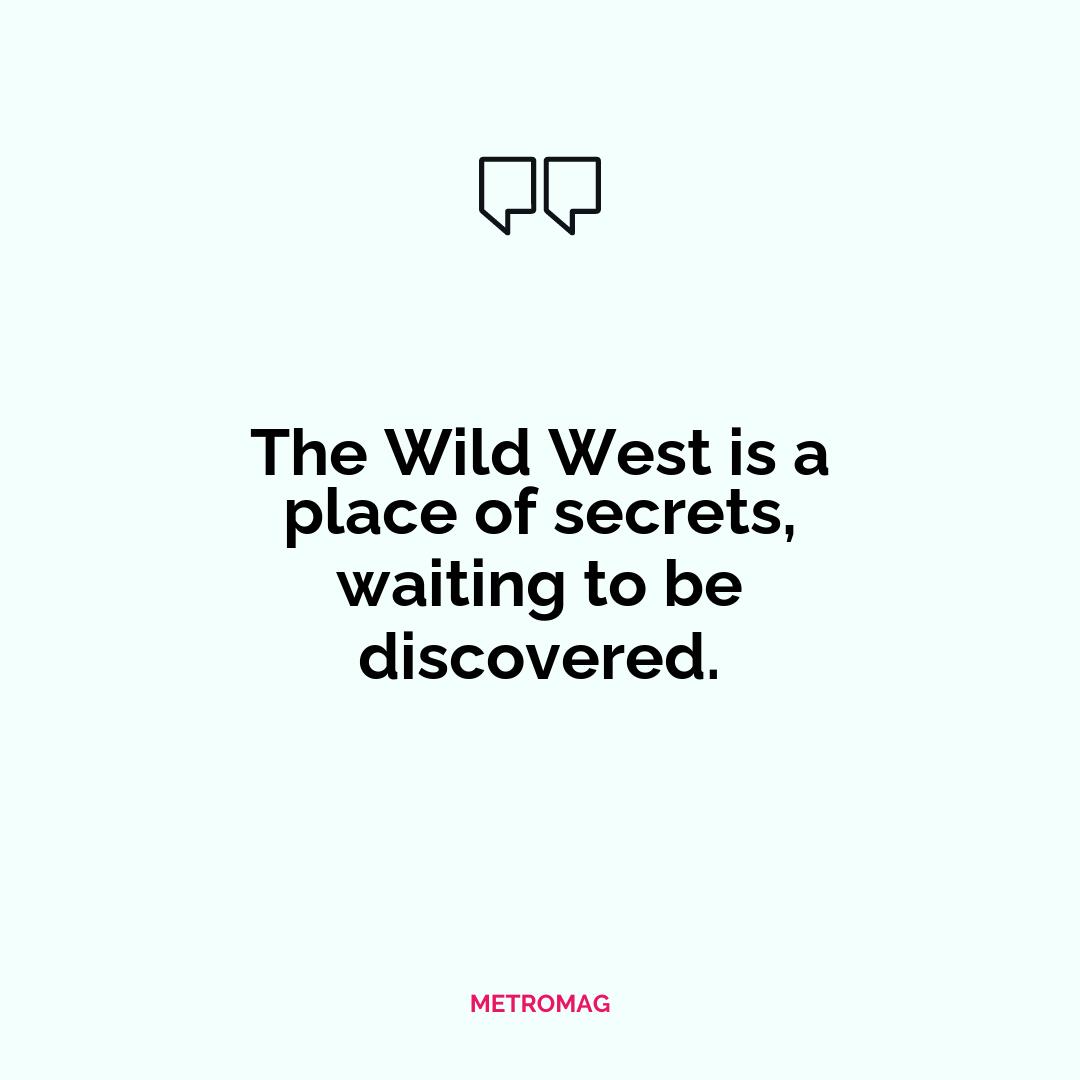 The Wild West is a place of secrets, waiting to be discovered.