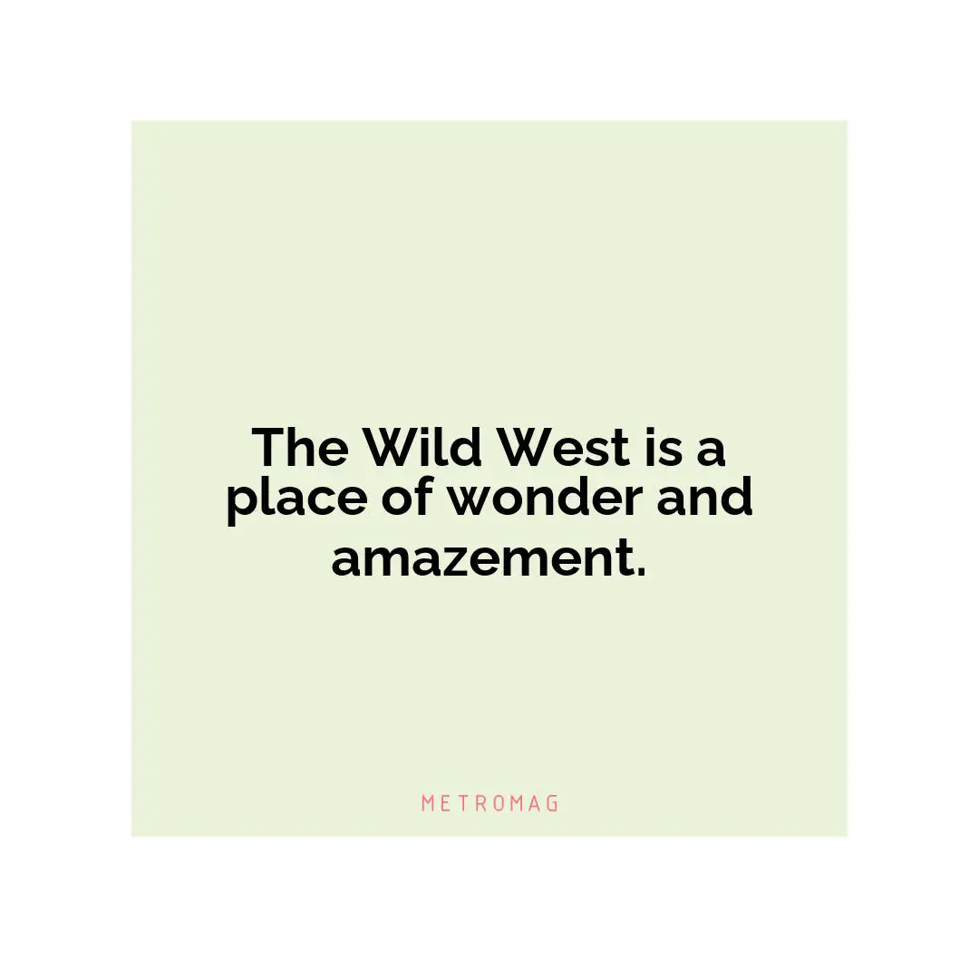 The Wild West is a place of wonder and amazement.