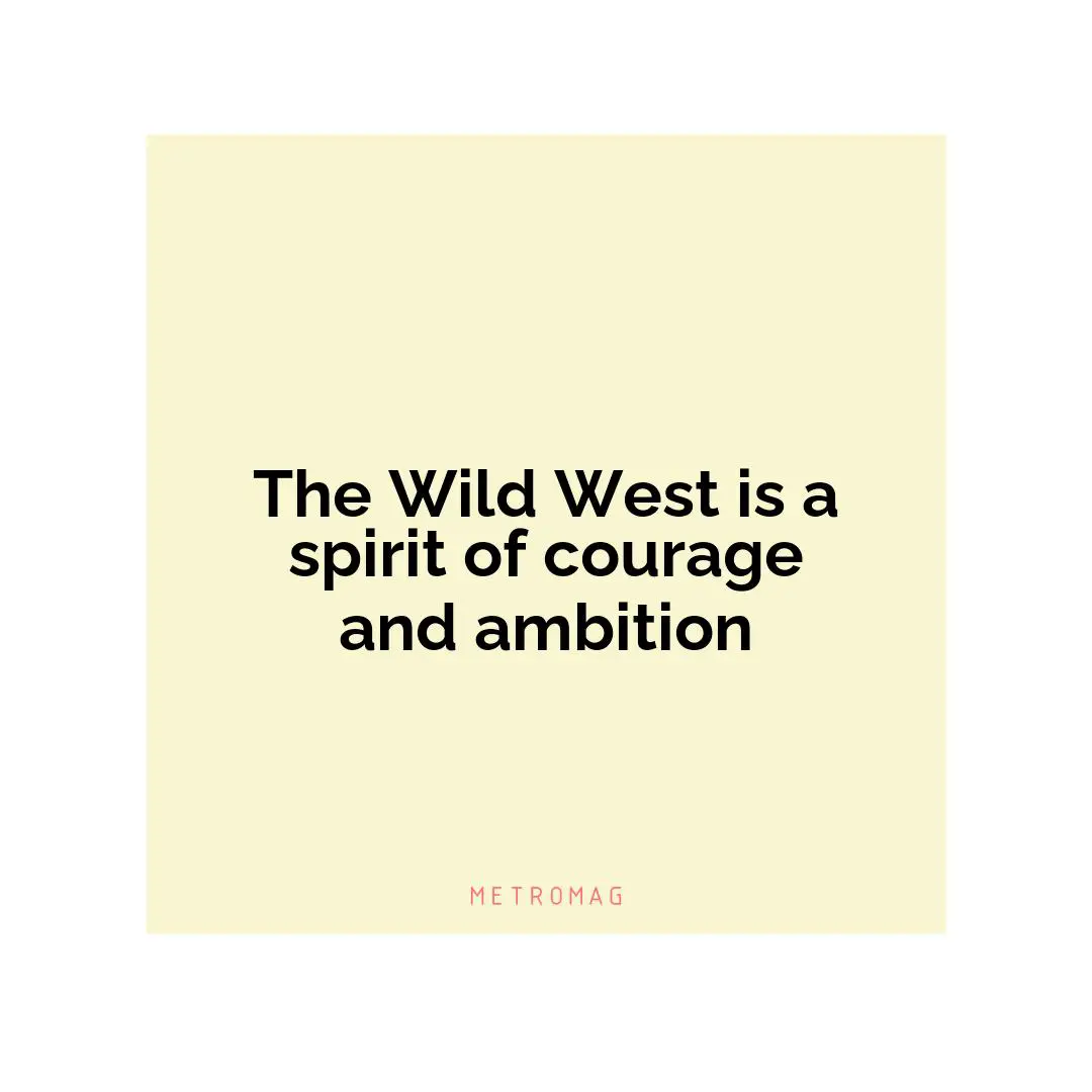 The Wild West is a spirit of courage and ambition