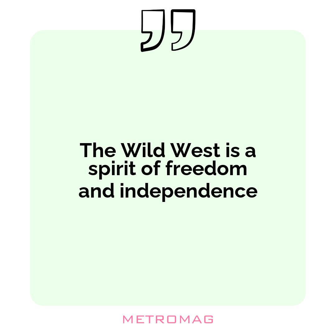 The Wild West is a spirit of freedom and independence