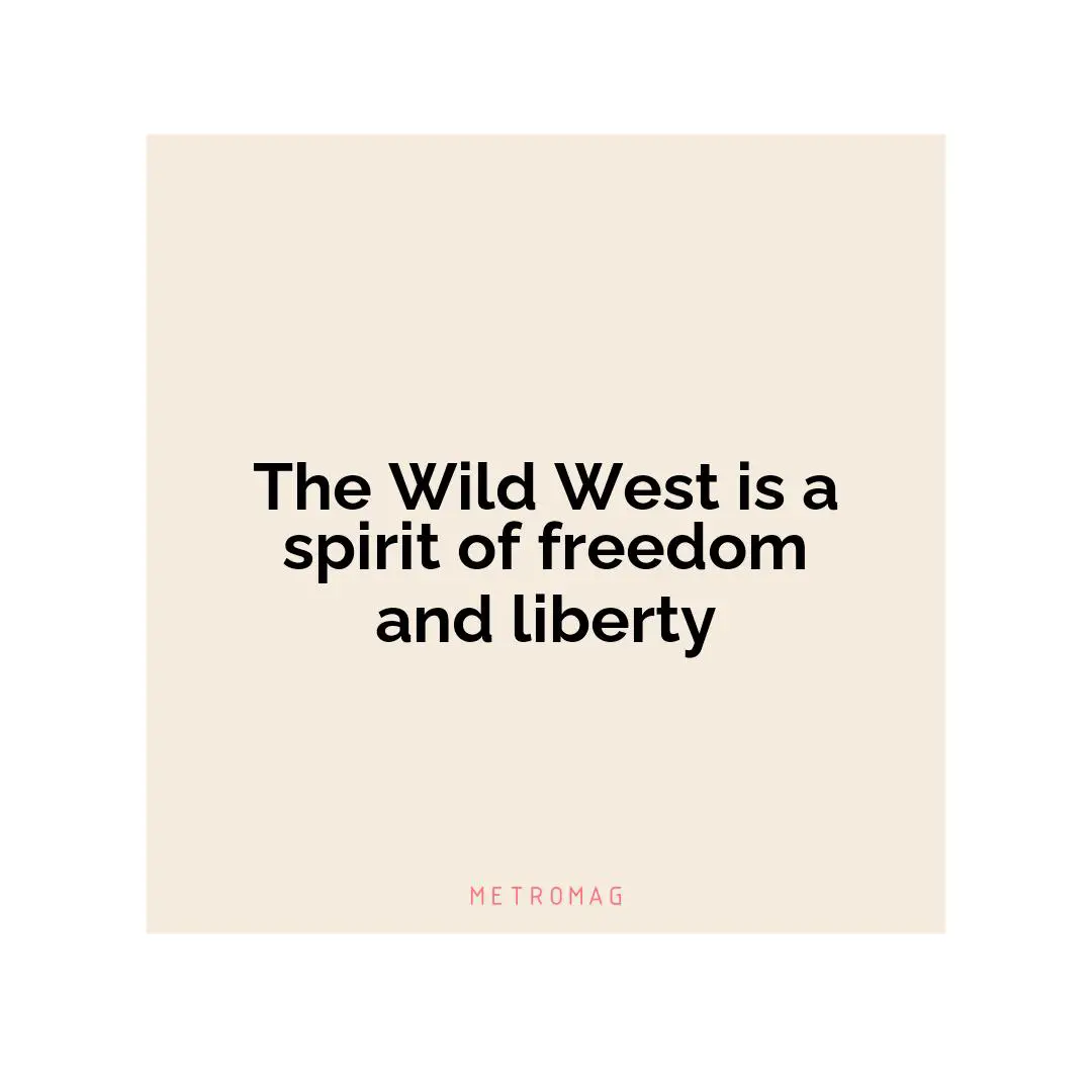 The Wild West is a spirit of freedom and liberty