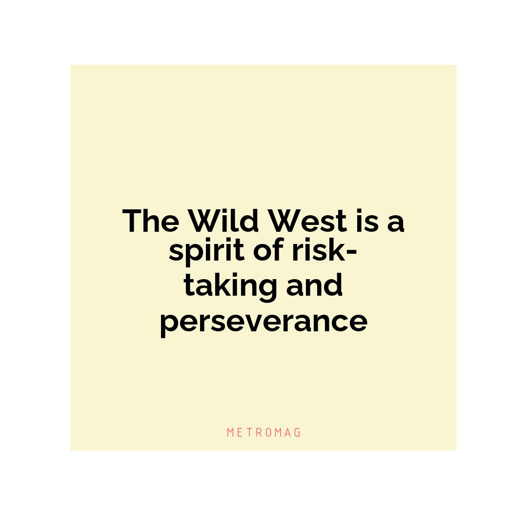 The Wild West is a spirit of risk-taking and perseverance