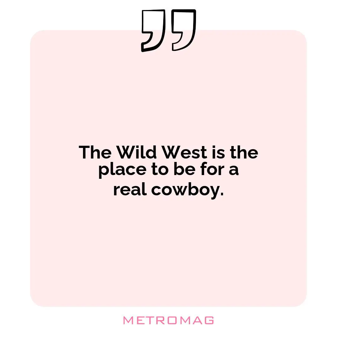 The Wild West is the place to be for a real cowboy.