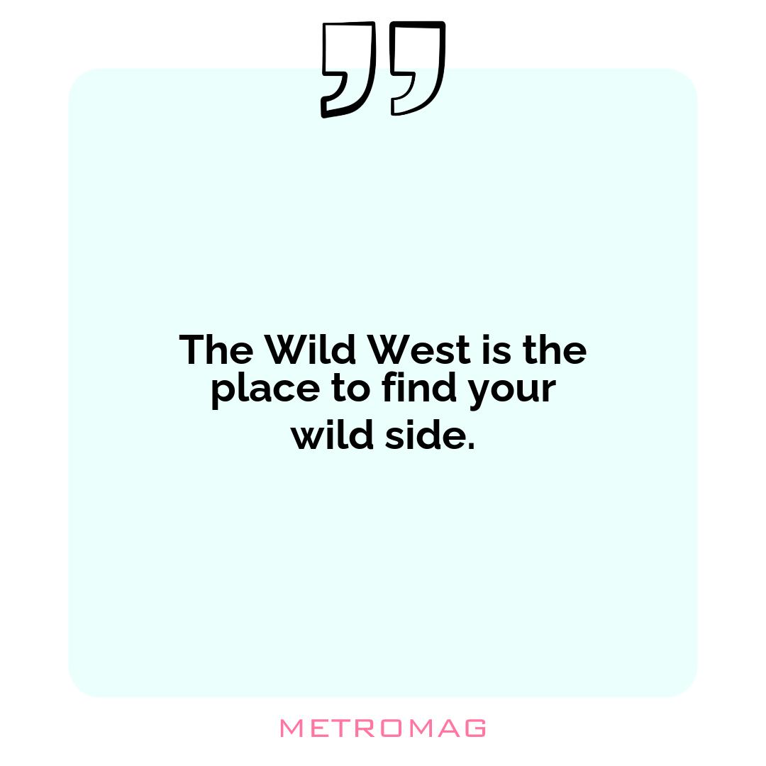 The Wild West is the place to find your wild side.