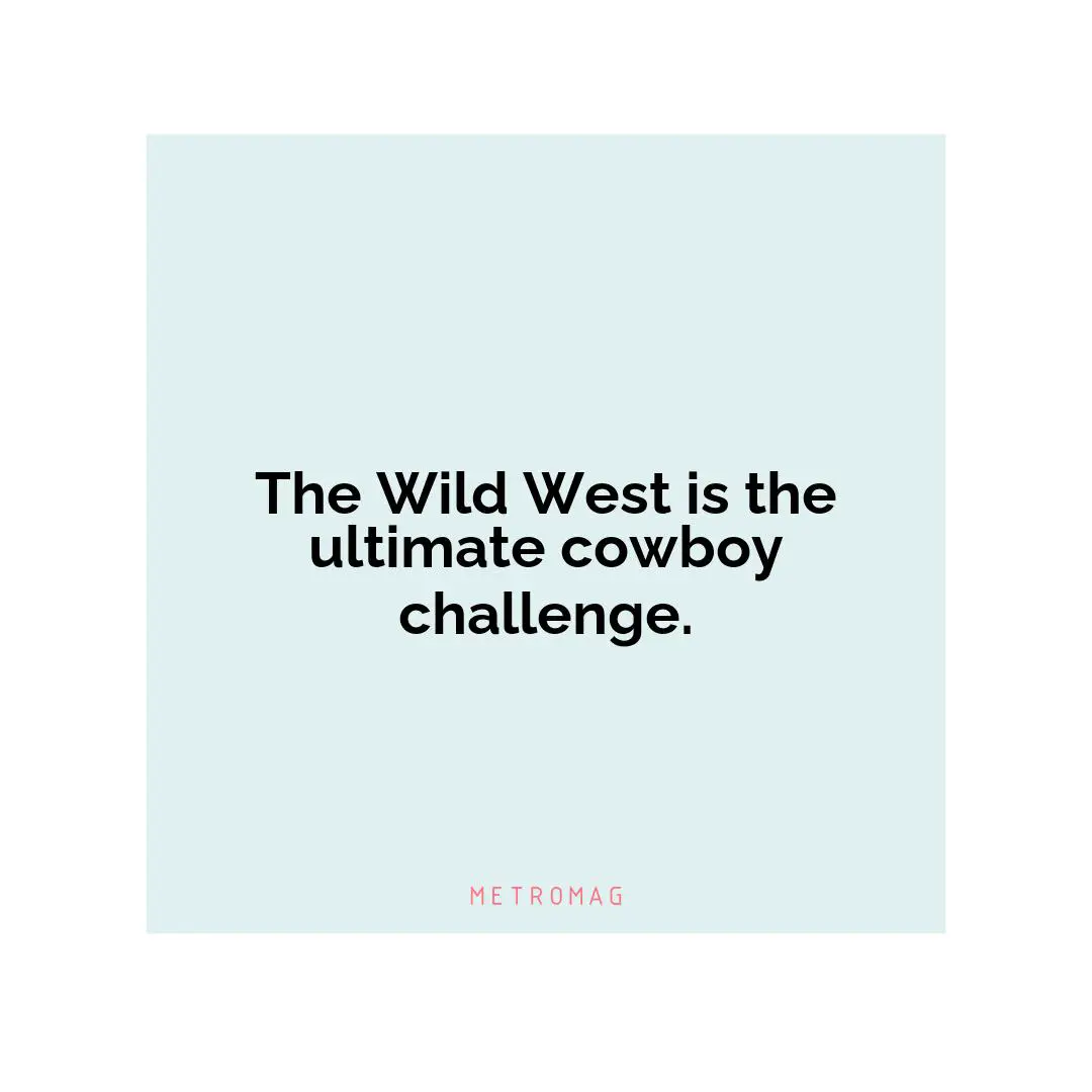 The Wild West is the ultimate cowboy challenge.