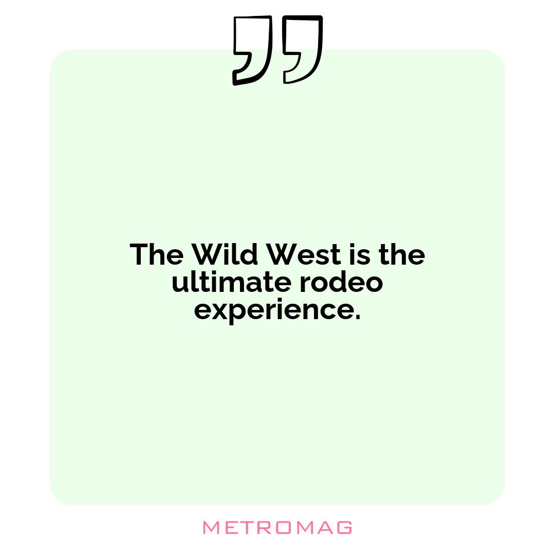 The Wild West is the ultimate rodeo experience.