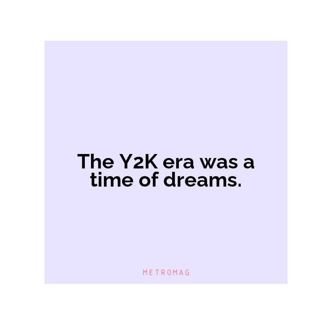 The Y2K era was a time of dreams.