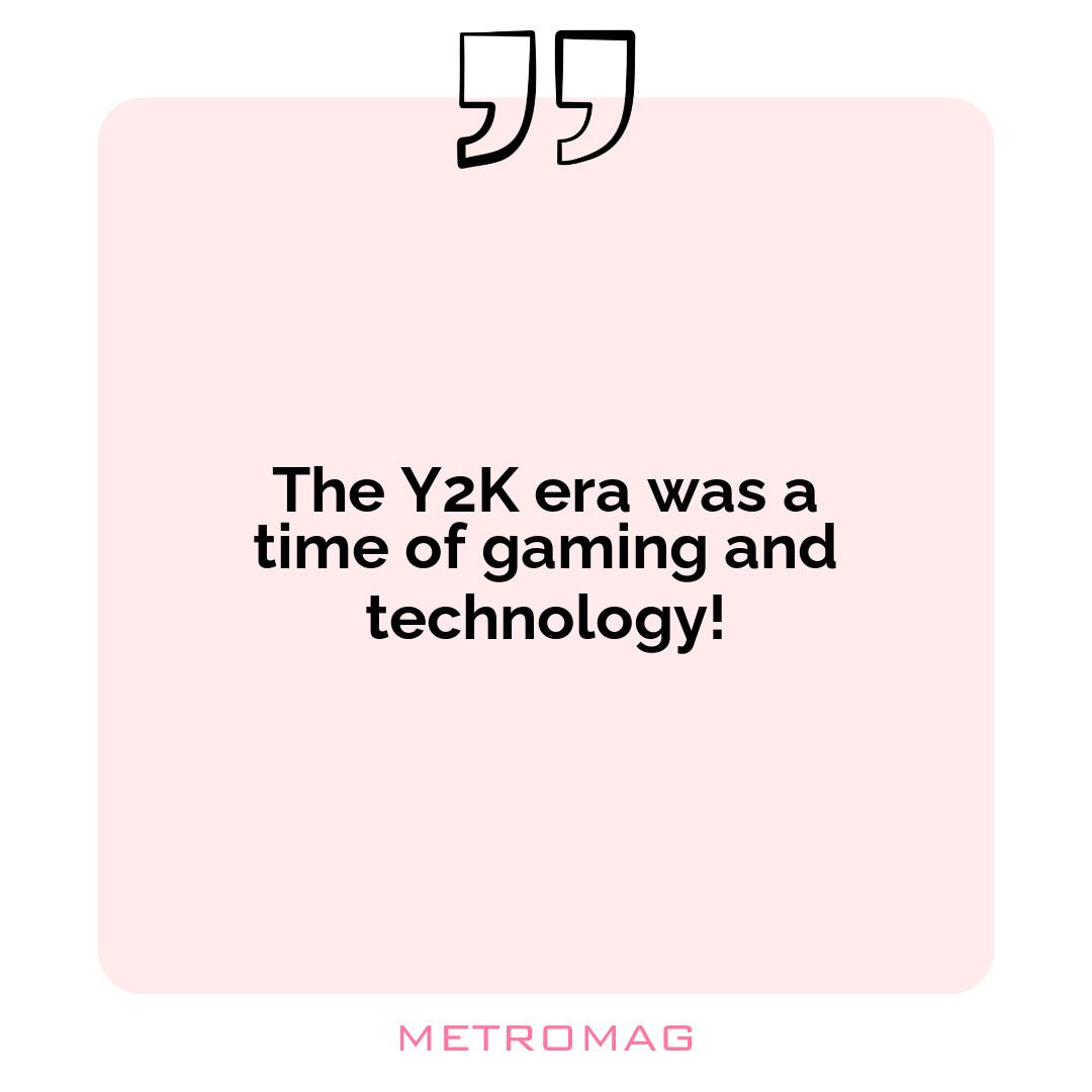 The Y2K era was a time of gaming and technology!