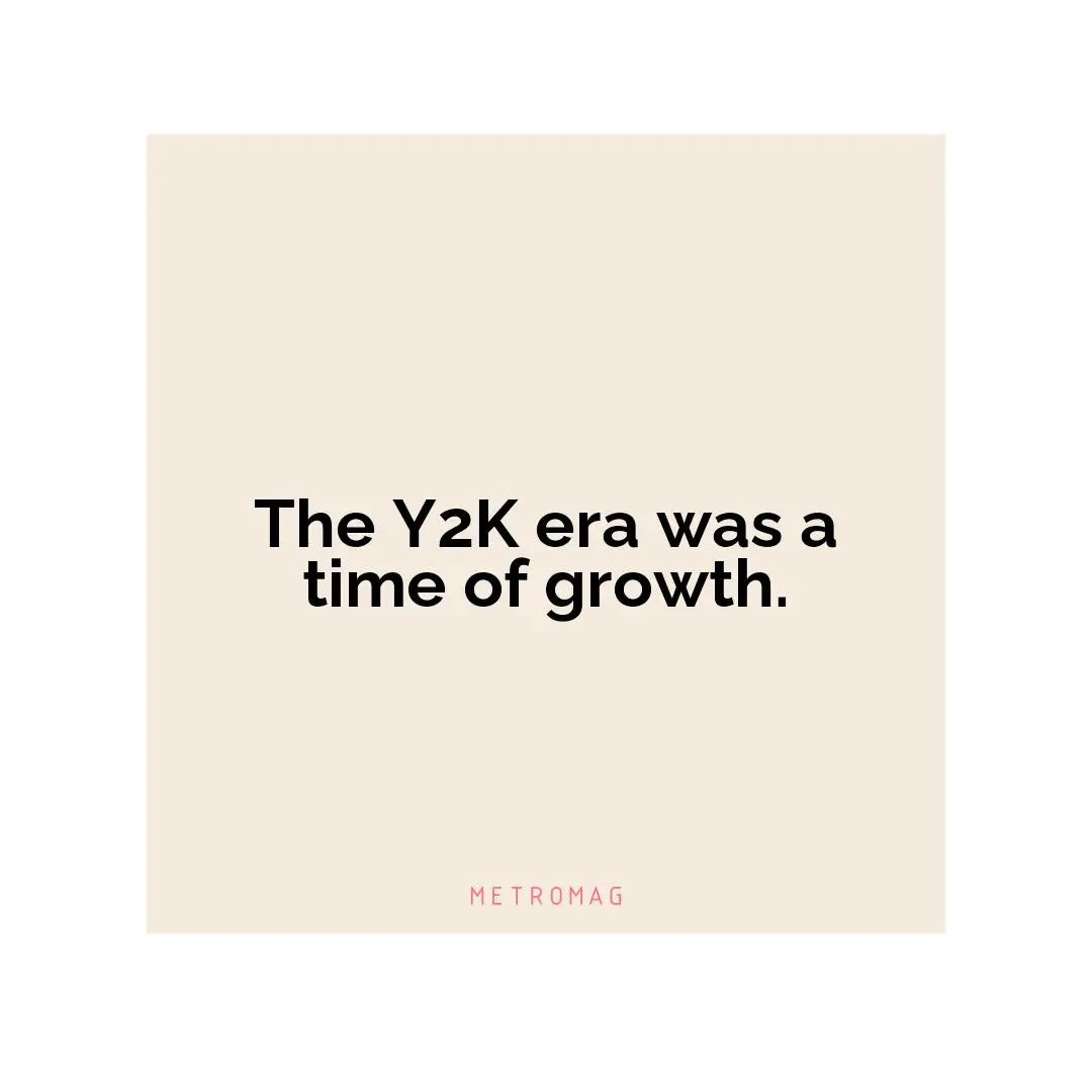The Y2K era was a time of growth.