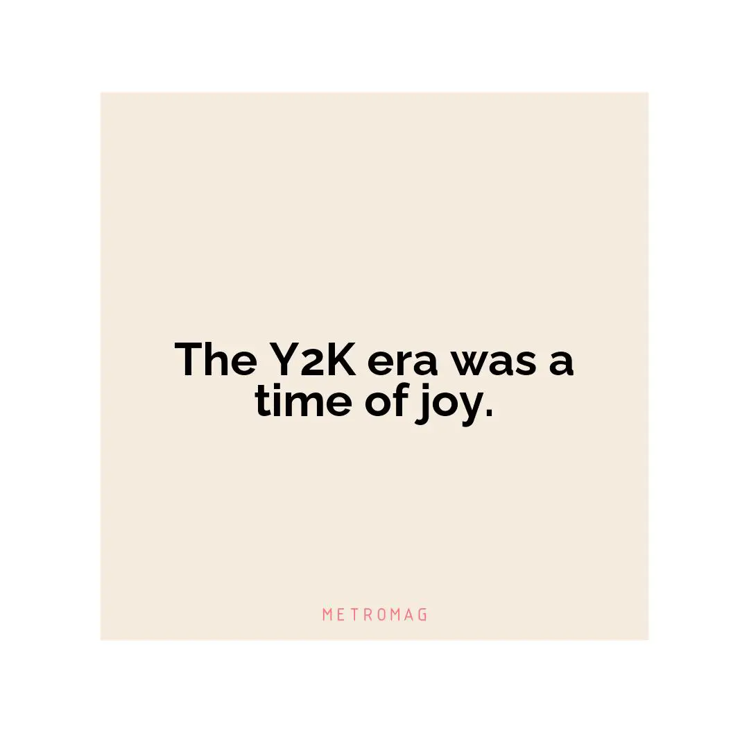 The Y2K era was a time of joy.