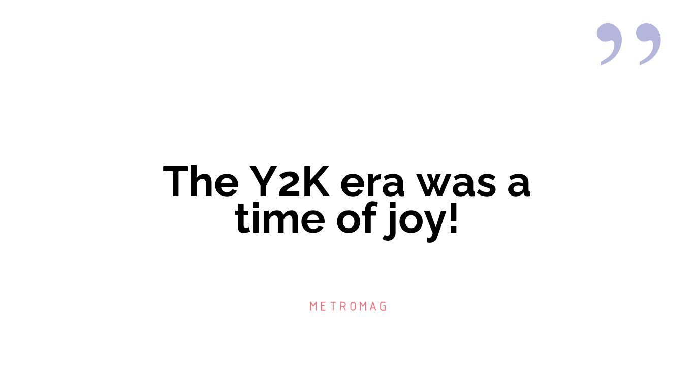 The Y2K era was a time of joy!