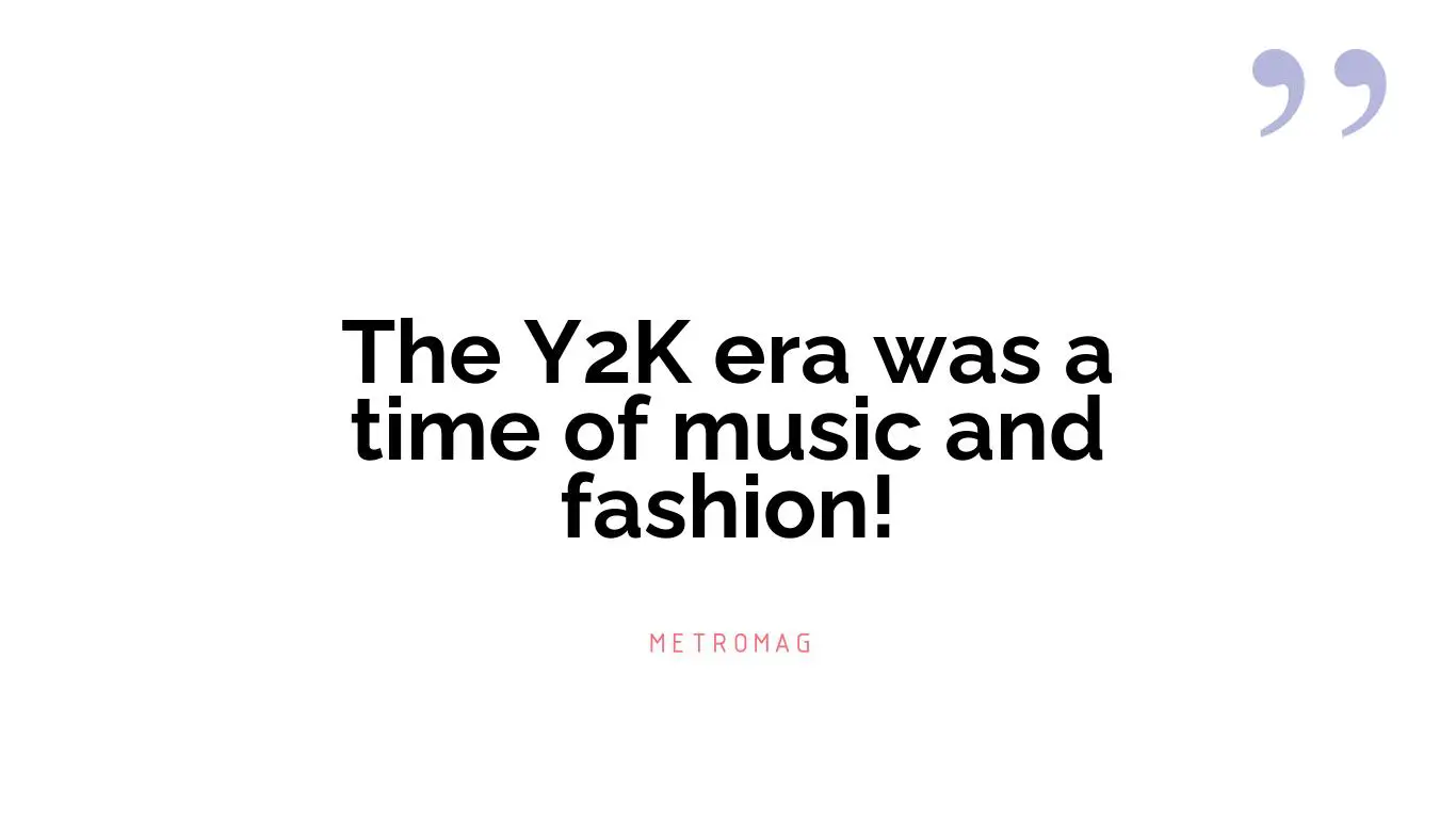 The Y2K era was a time of music and fashion!