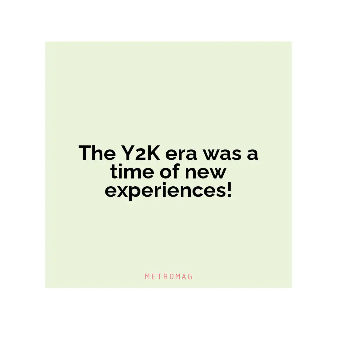 The Y2K era was a time of new experiences!