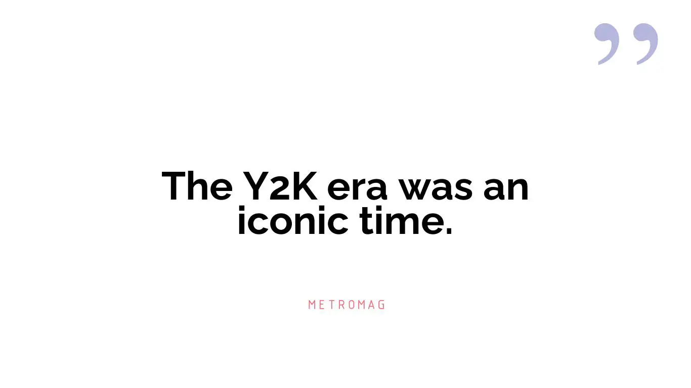 The Y2K era was an iconic time.
