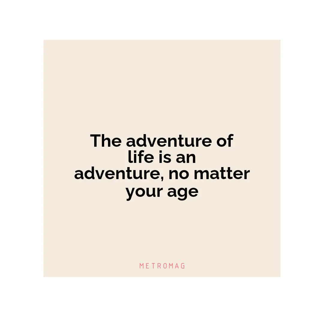 The adventure of life is an adventure, no matter your age