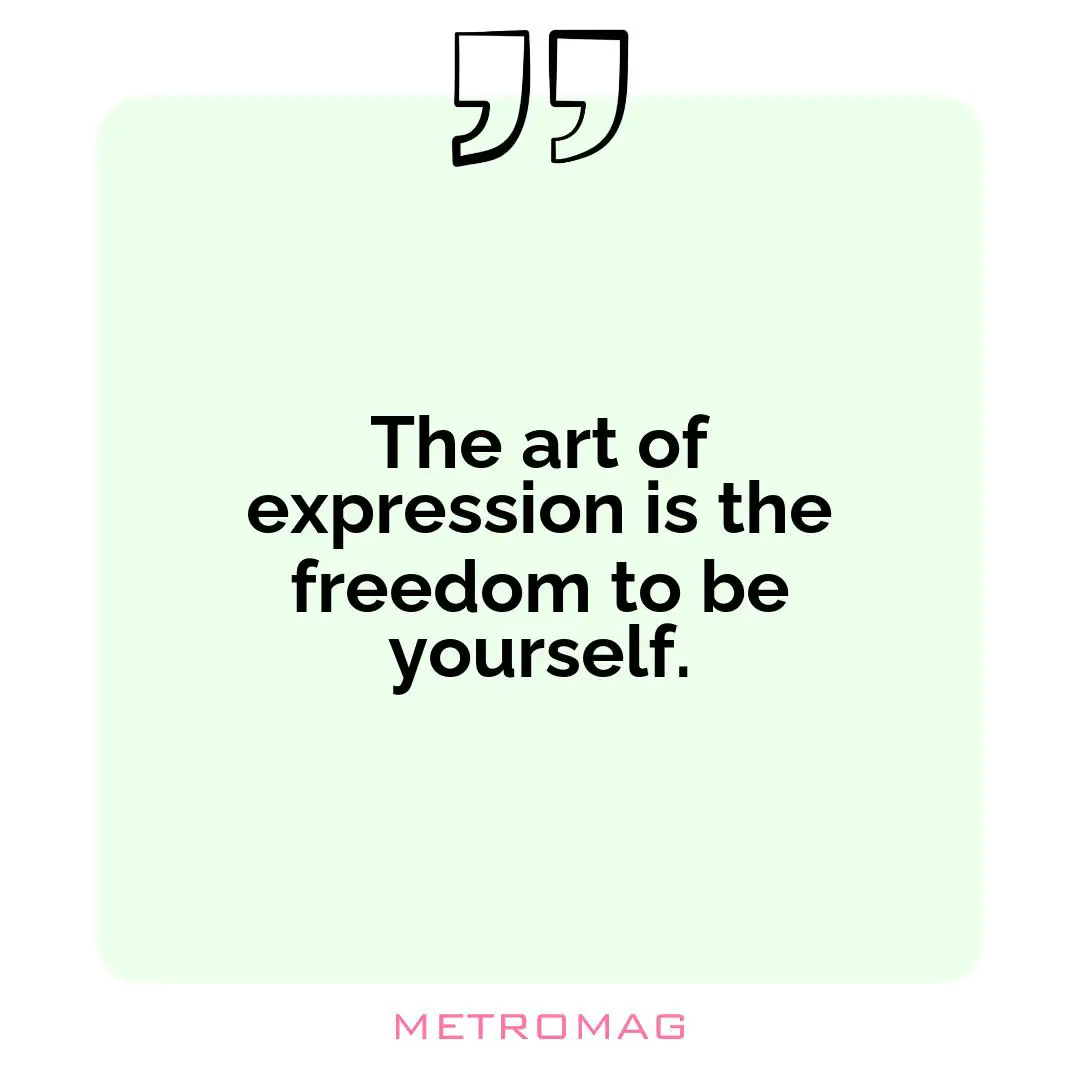The art of expression is the freedom to be yourself.