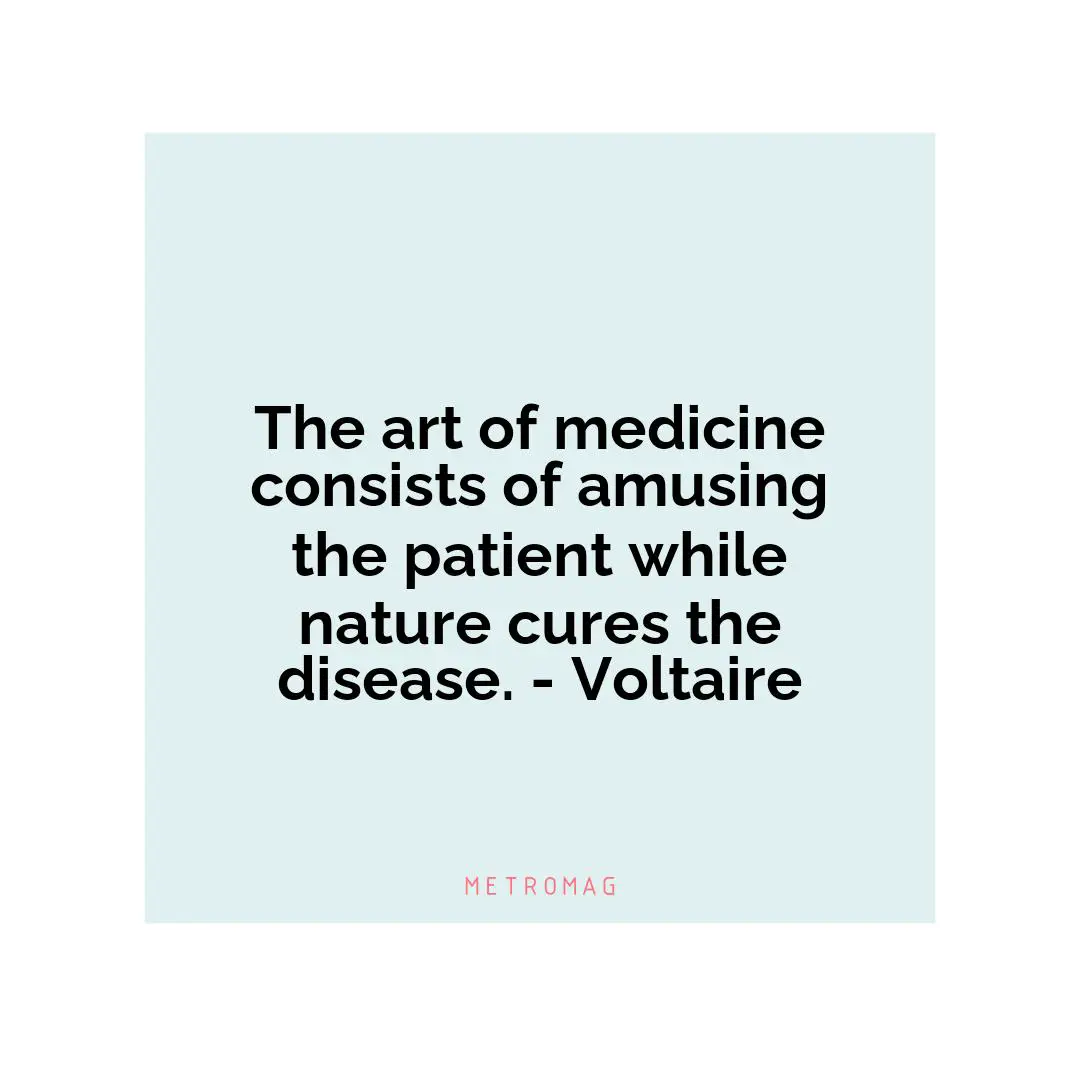 The art of medicine consists of amusing the patient while nature cures the disease. - Voltaire