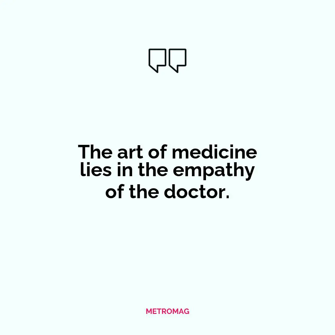 The art of medicine lies in the empathy of the doctor.