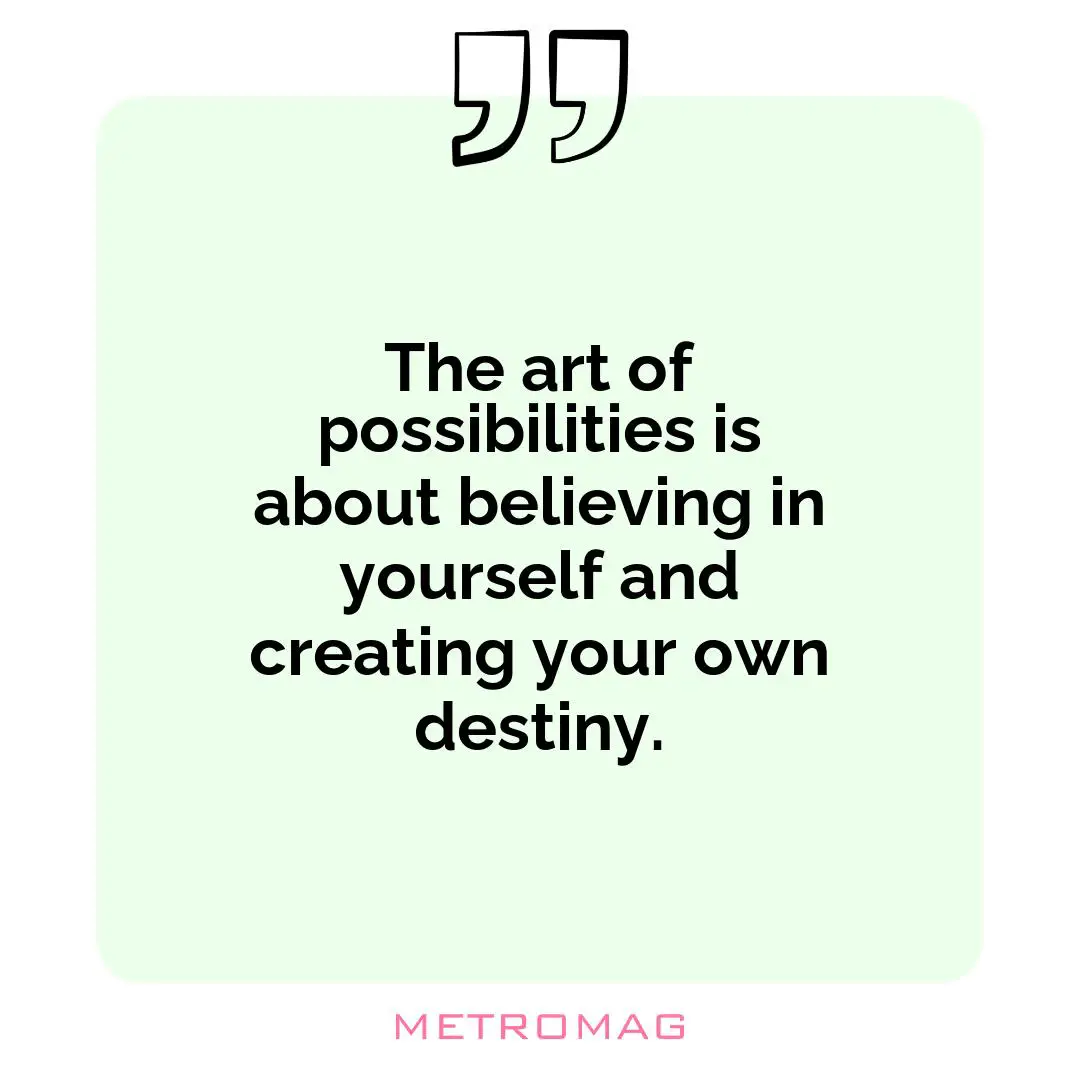 The art of possibilities is about believing in yourself and creating your own destiny.