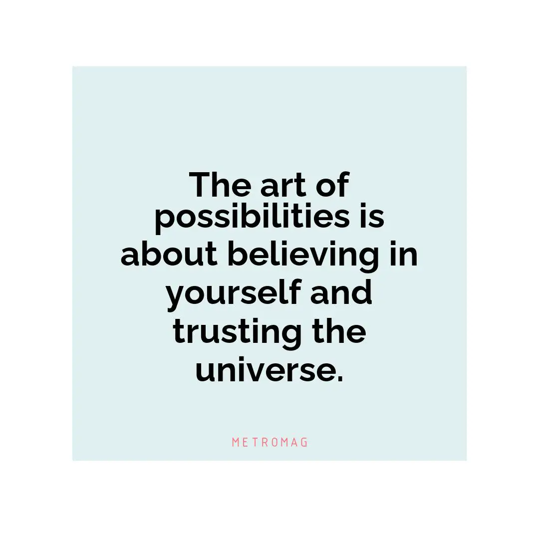 The art of possibilities is about believing in yourself and trusting the universe.