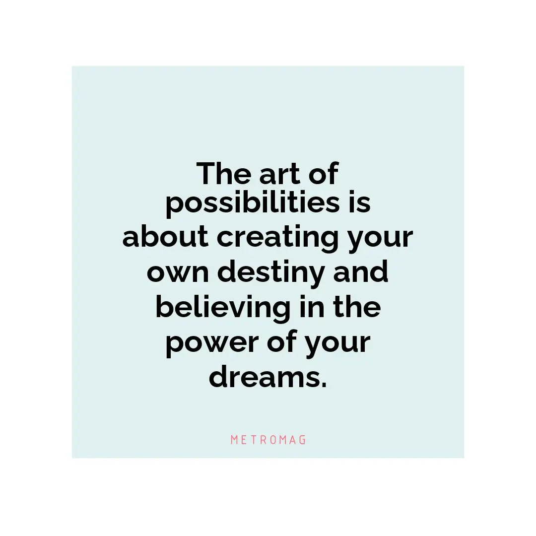 The art of possibilities is about creating your own destiny and believing in the power of your dreams.