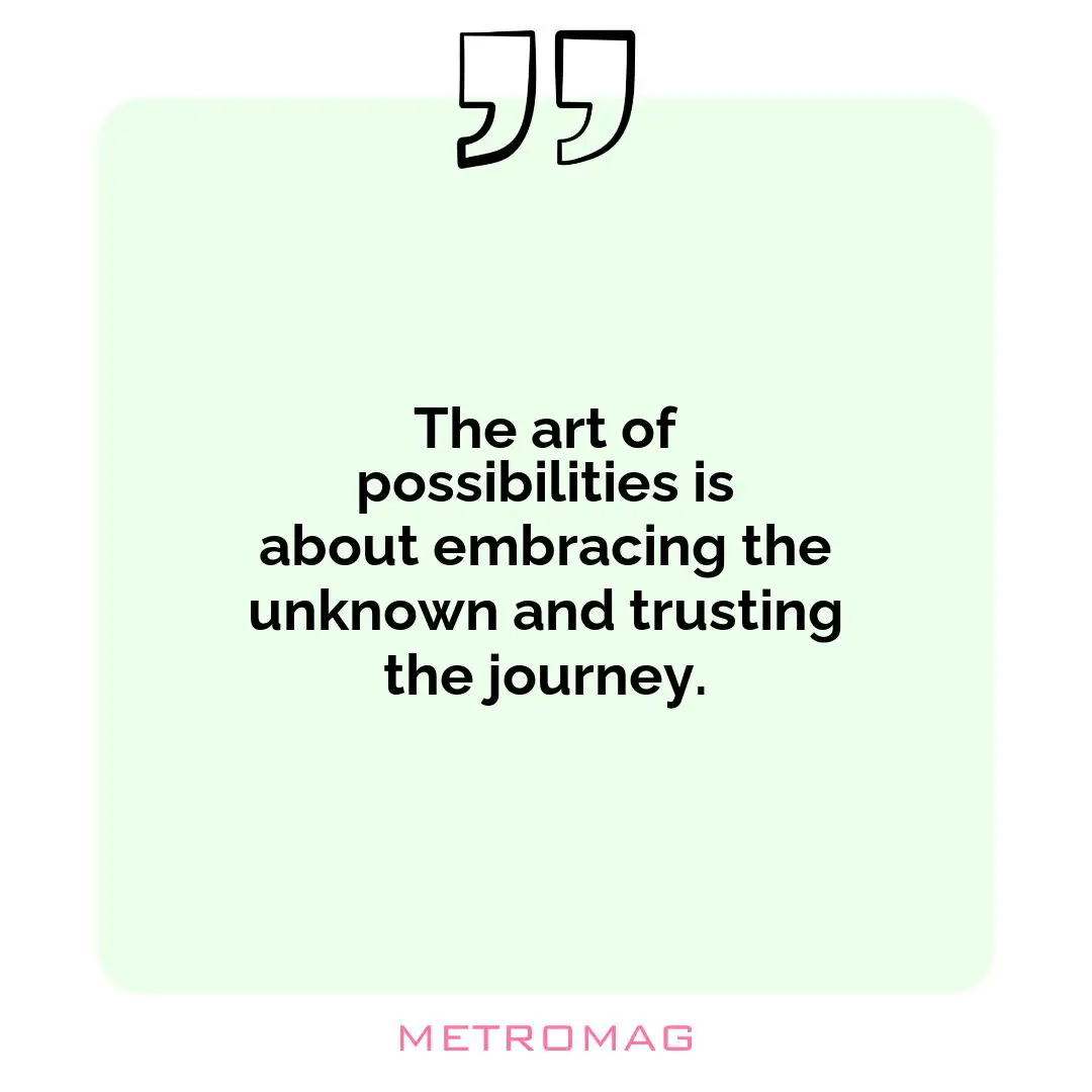 The art of possibilities is about embracing the unknown and trusting the journey.