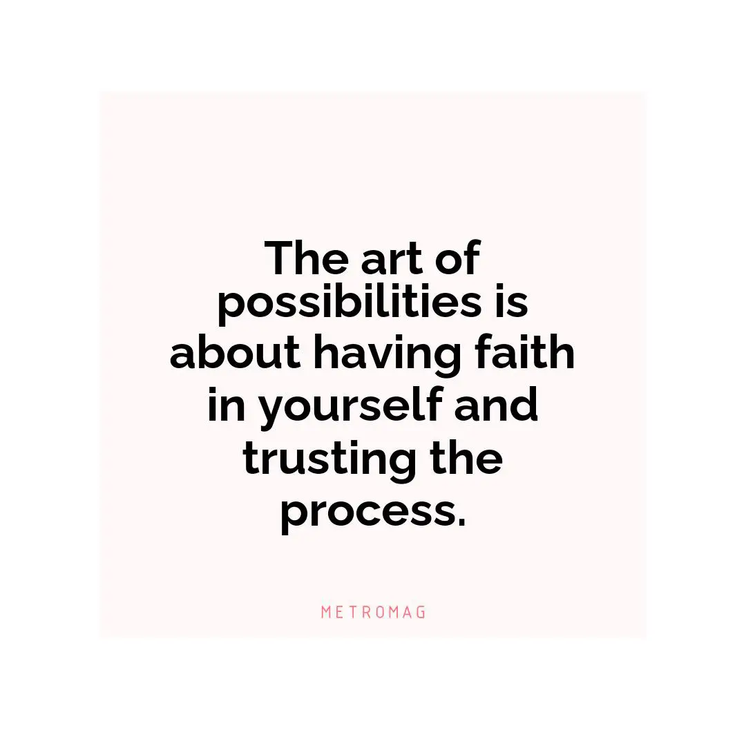 The art of possibilities is about having faith in yourself and trusting the process.