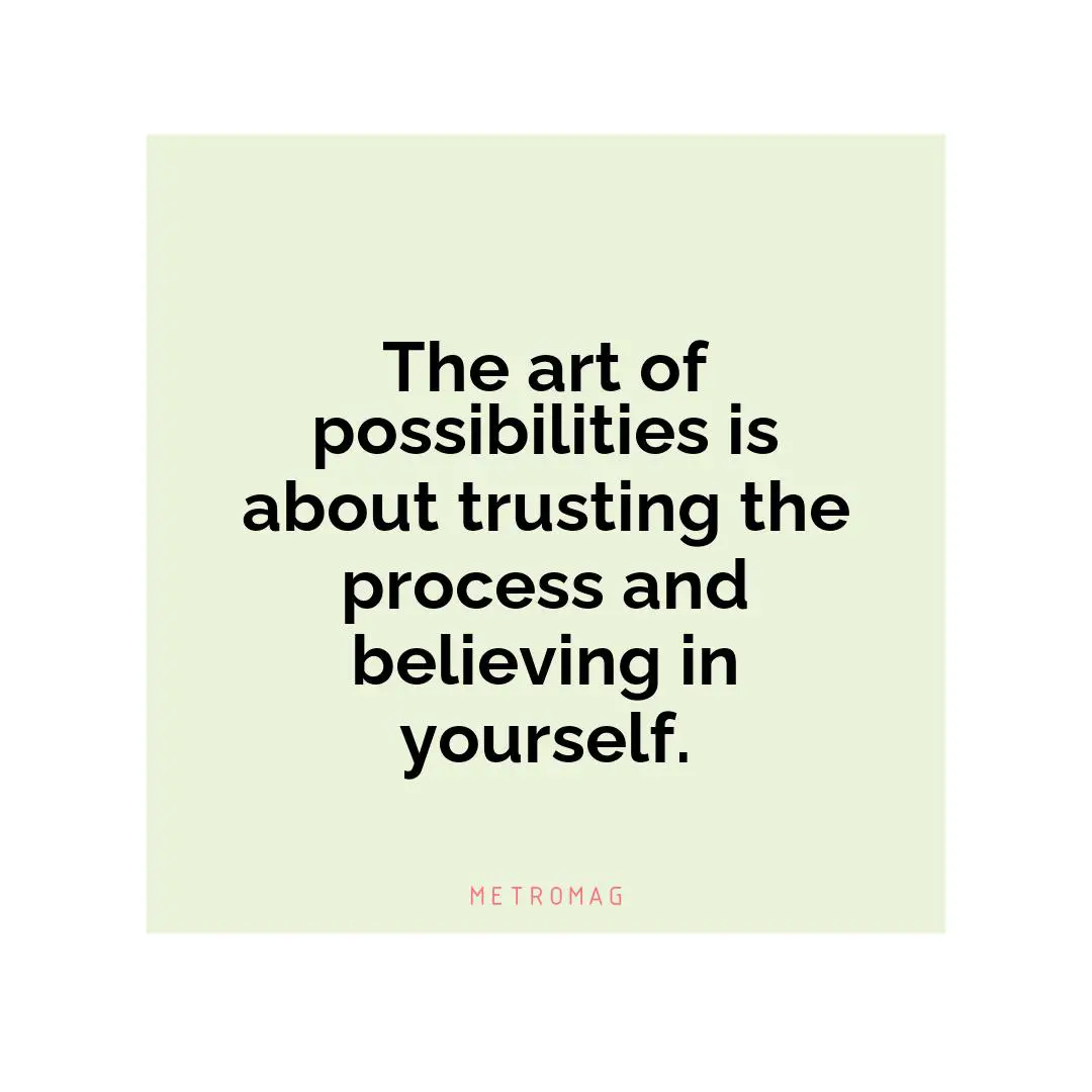 The art of possibilities is about trusting the process and believing in yourself.