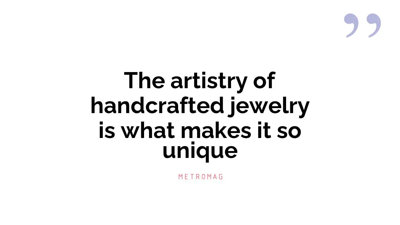 The artistry of handcrafted jewelry is what makes it so unique