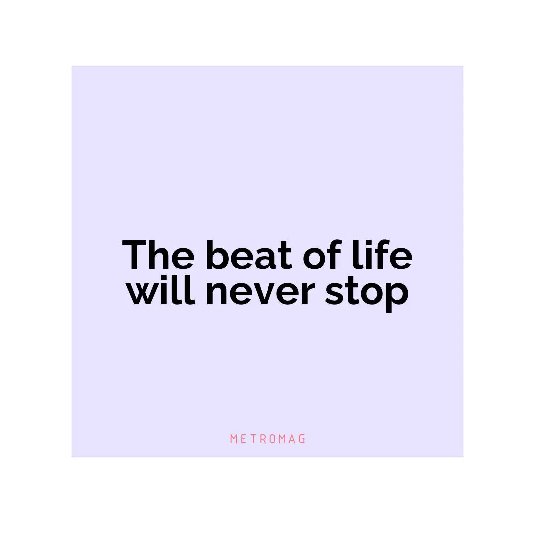 The beat of life will never stop