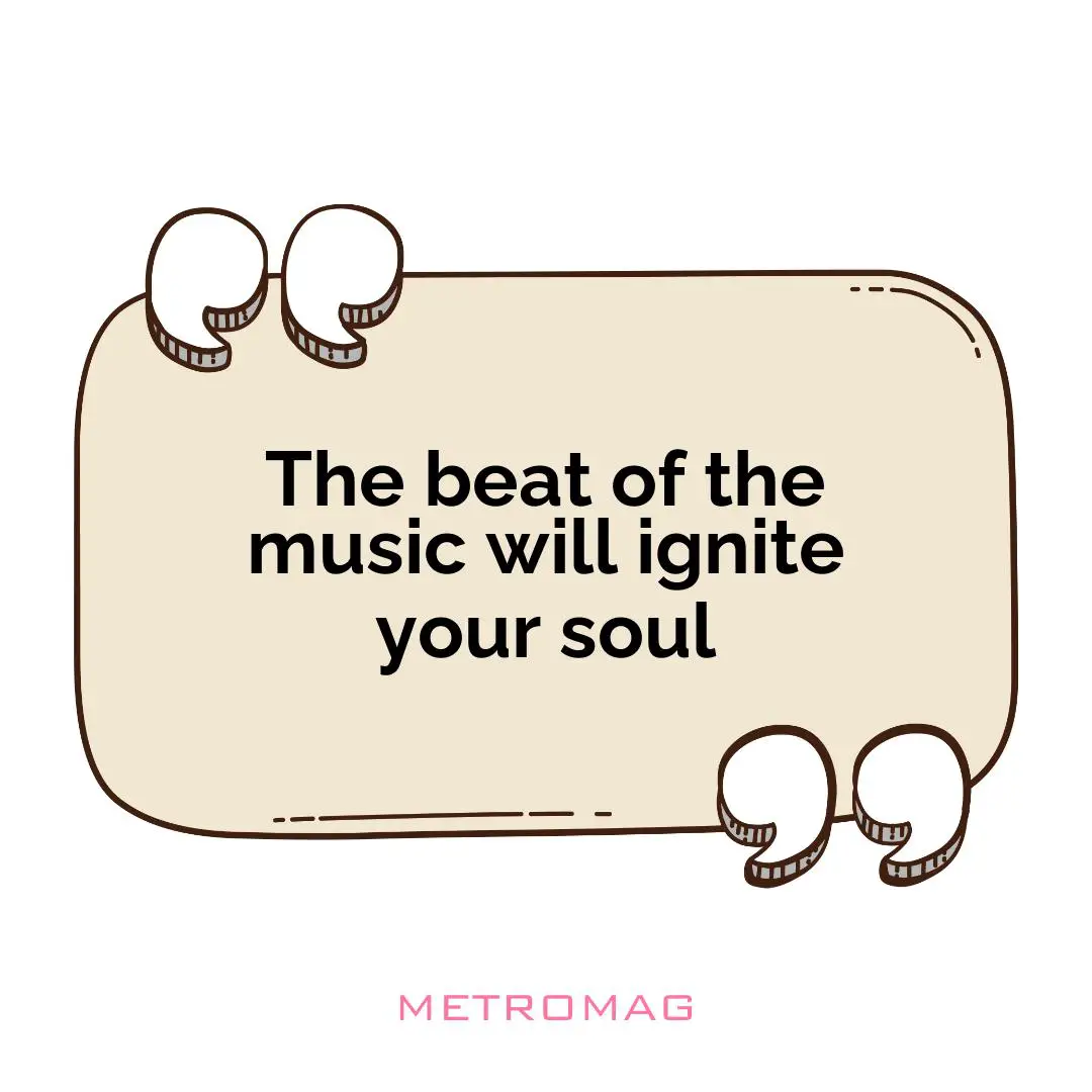 The beat of the music will ignite your soul