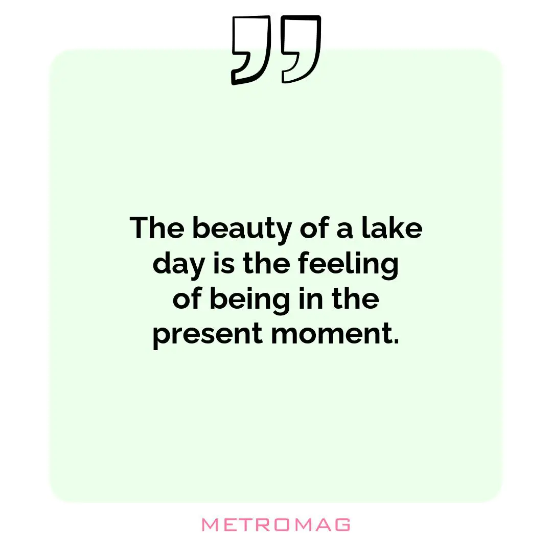 The beauty of a lake day is the feeling of being in the present moment.