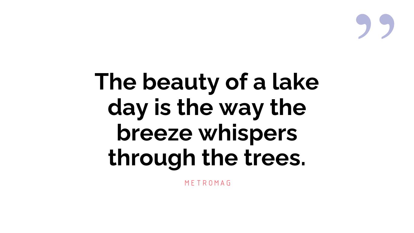 The beauty of a lake day is the way the breeze whispers through the trees.