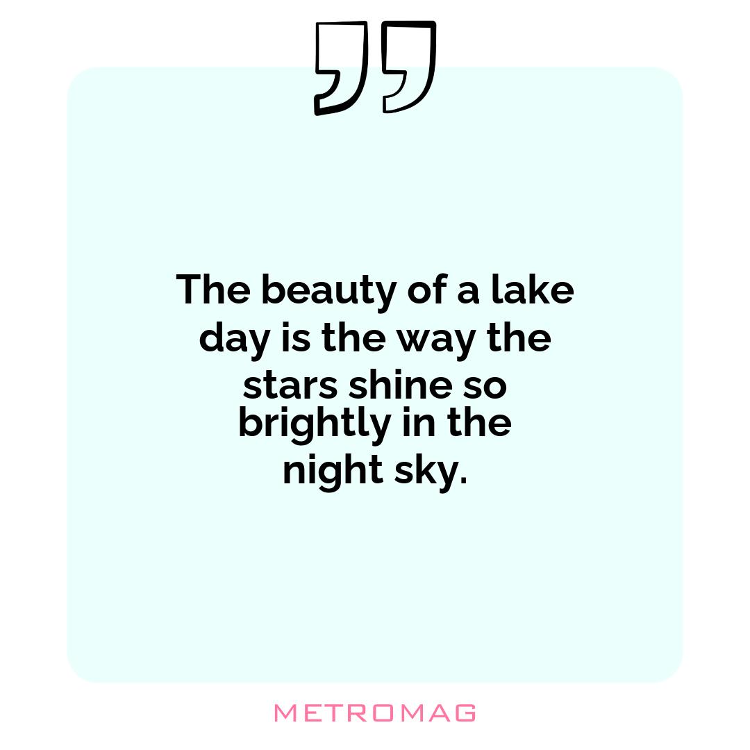 The beauty of a lake day is the way the stars shine so brightly in the night sky.