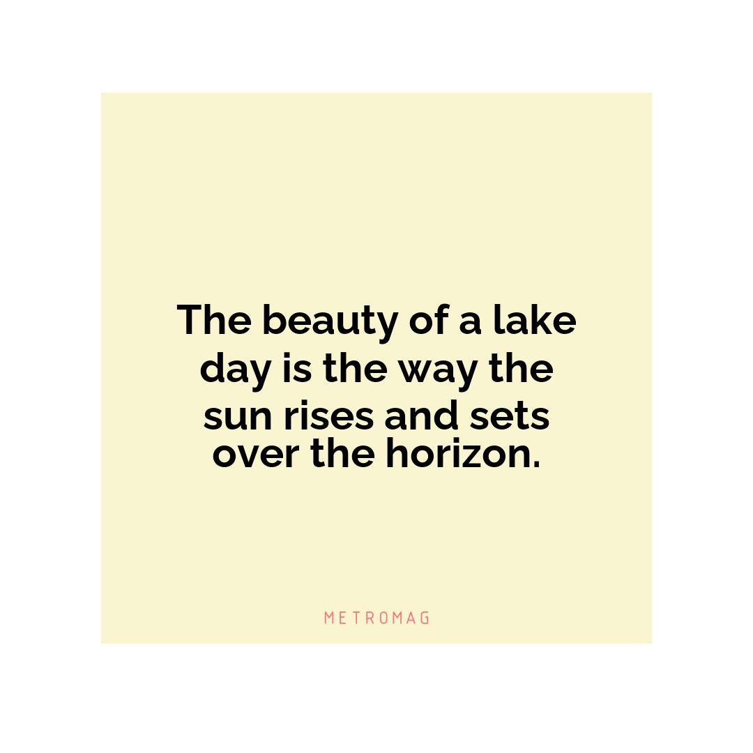 The beauty of a lake day is the way the sun rises and sets over the horizon.