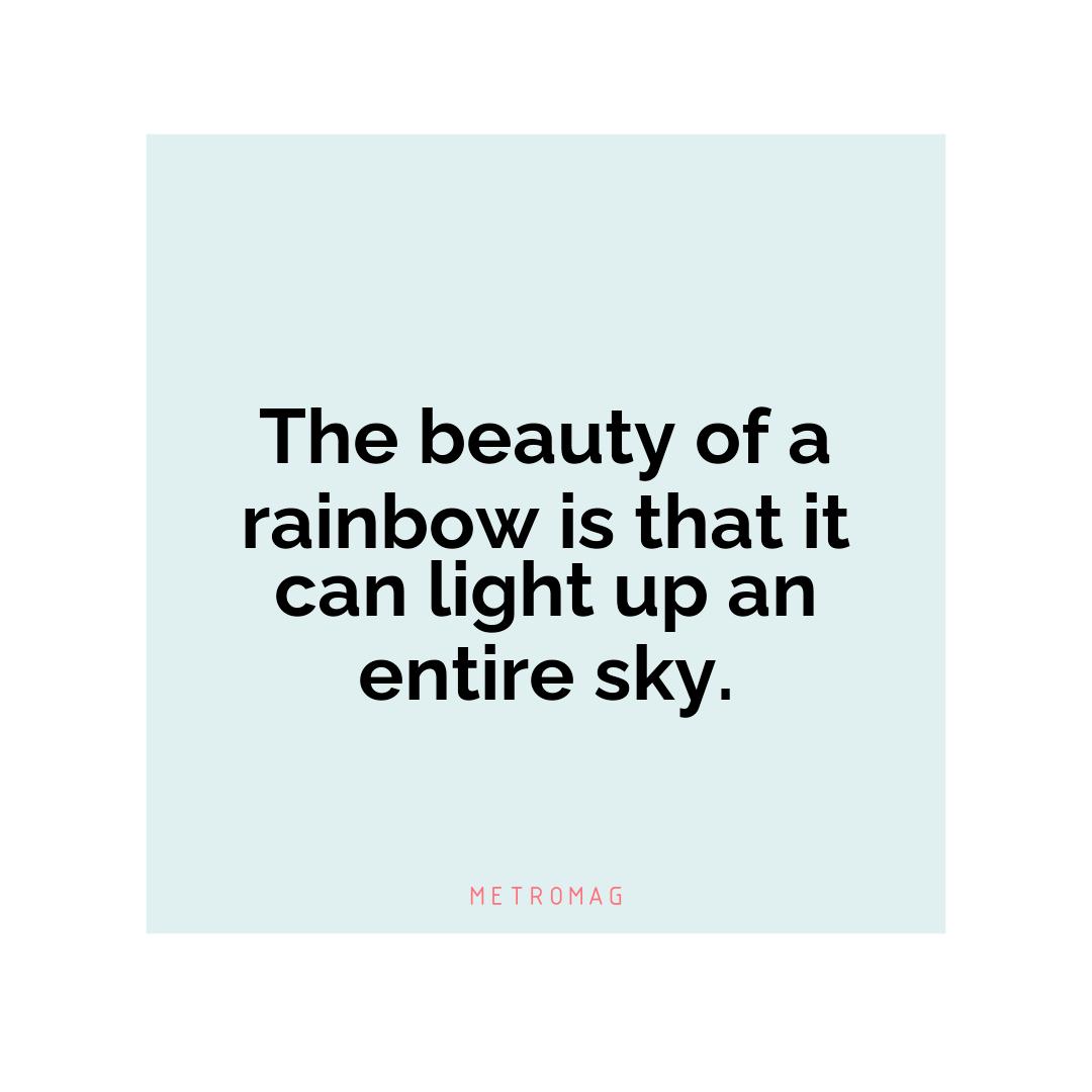 The beauty of a rainbow is that it can light up an entire sky.