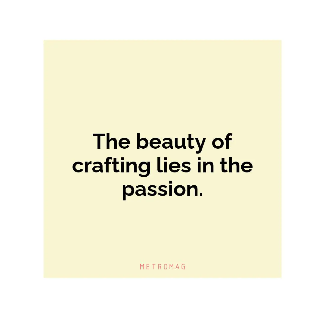 The beauty of crafting lies in the passion.