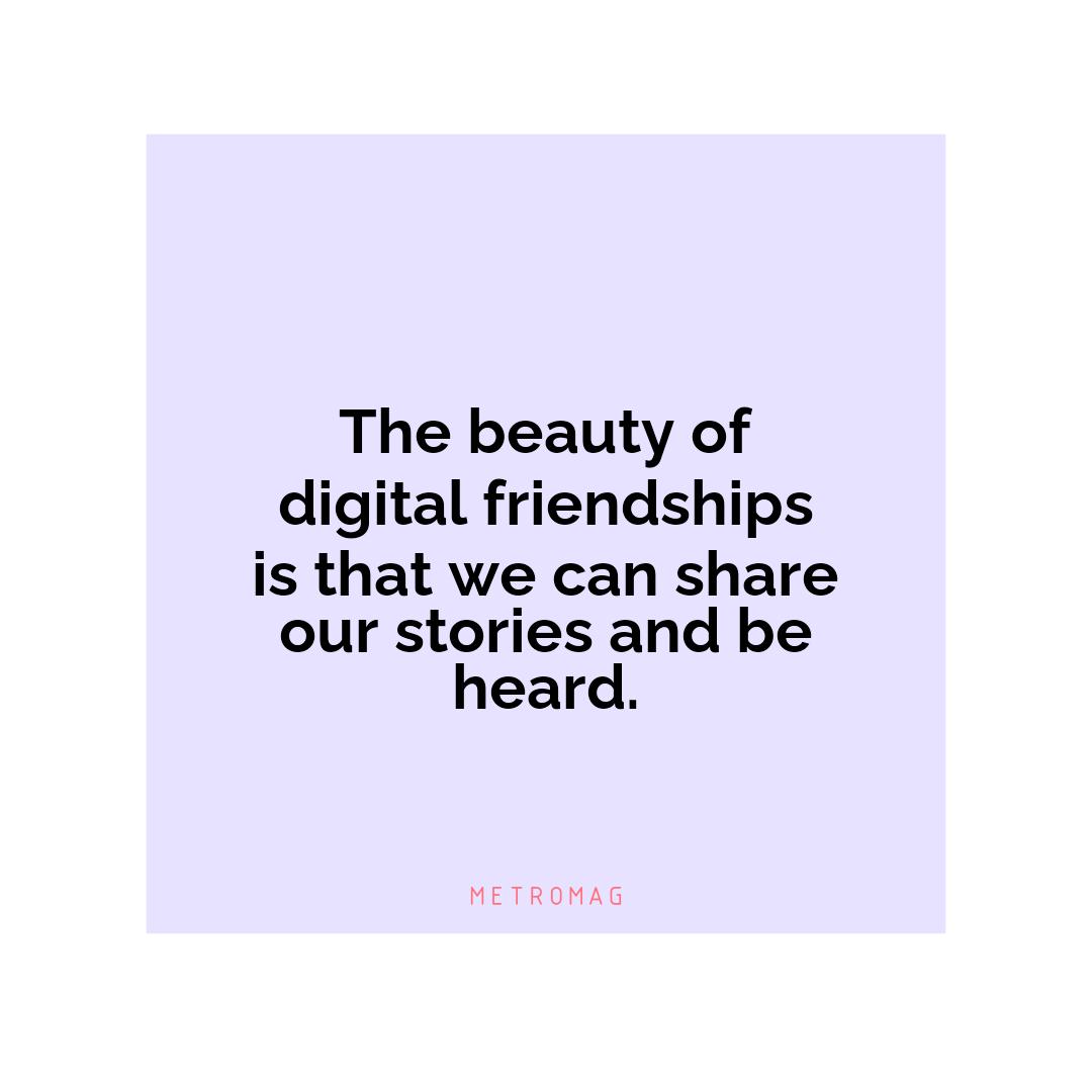 The beauty of digital friendships is that we can share our stories and be heard.