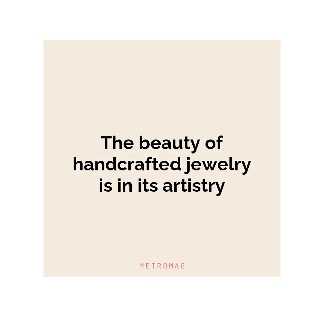 The beauty of handcrafted jewelry is in its artistry