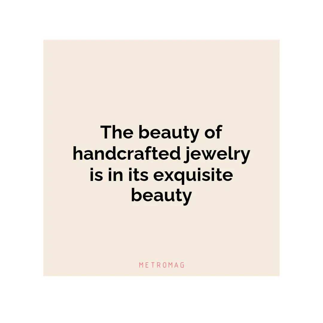 The beauty of handcrafted jewelry is in its exquisite beauty