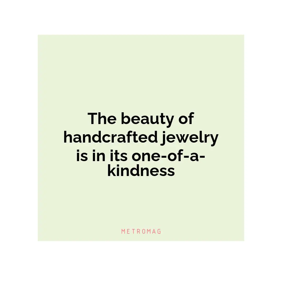 The beauty of handcrafted jewelry is in its one-of-a-kindness