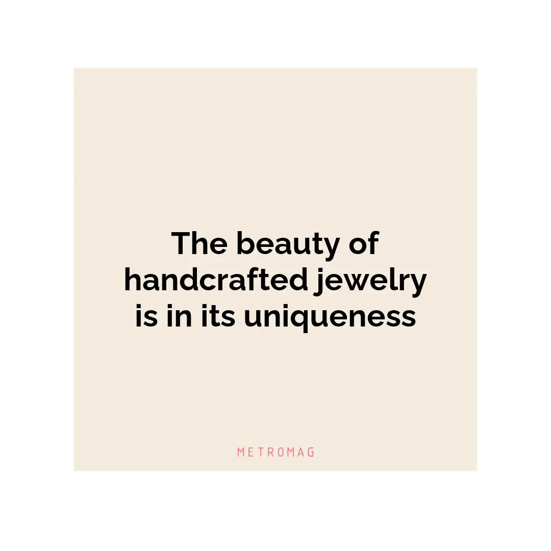 The beauty of handcrafted jewelry is in its uniqueness